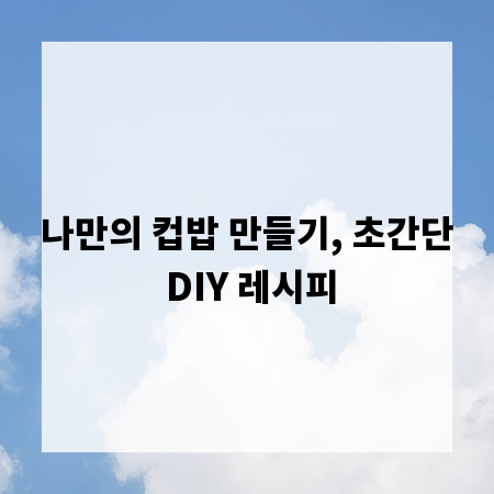 나만의 컵밥 만들기, 초간단 DIY 레시피