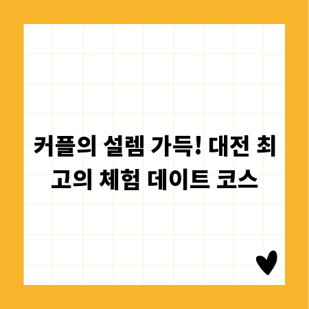 커플의 설렘 가득! 대전 최고의 체험 데이트 코스