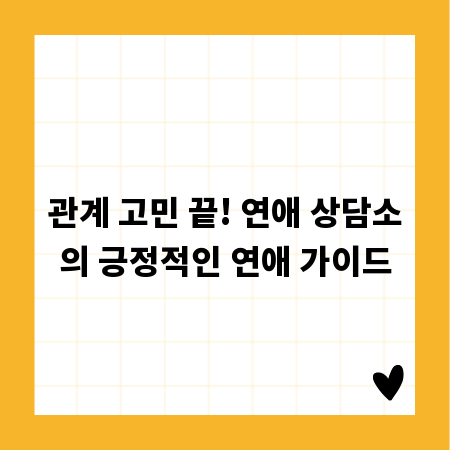 관계 고민 끝! 연애 상담소의 긍정적인 연애 가이드