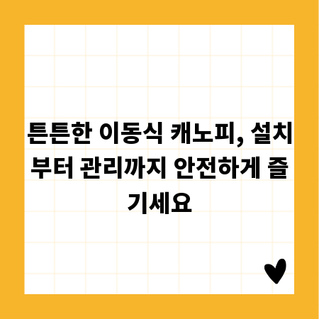 튼튼한 이동식 캐노피, 설치부터 관리까지 안전하게 즐기세요