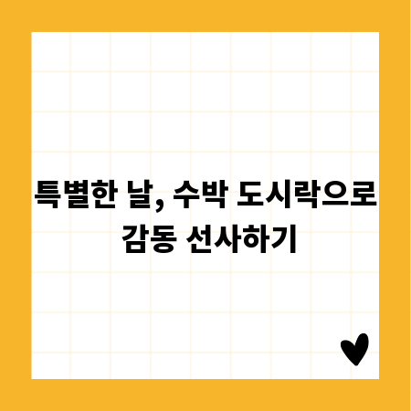 특별한 날, 수박 도시락으로 감동 선사하기