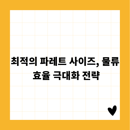 최적의 파레트 사이즈, 물류 효율 극대화 전략