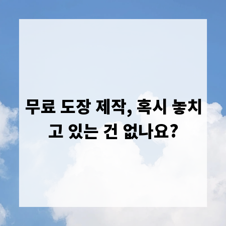 무료 도장 제작, 혹시 놓치고 있는 건 없나요?