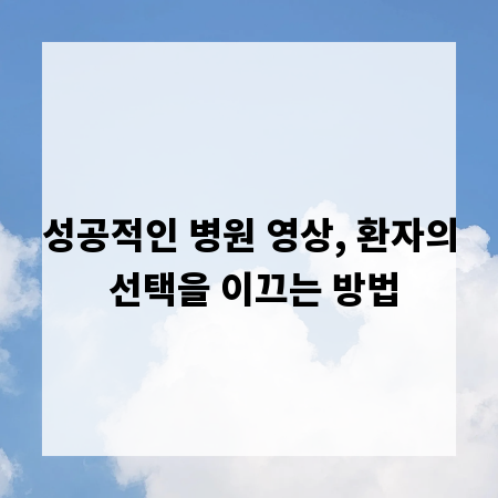 성공적인 병원 영상, 환자의 선택을 이끄는 방법