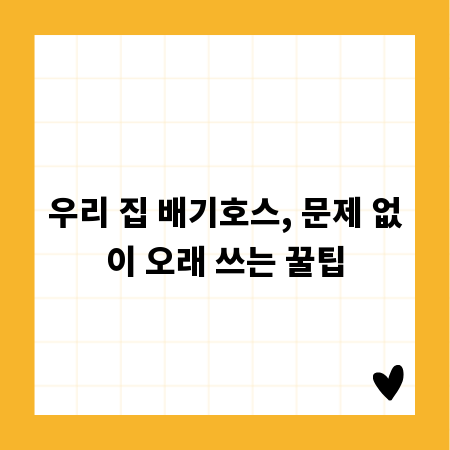 우리 집 배기호스, 문제 없이 오래 쓰는 꿀팁