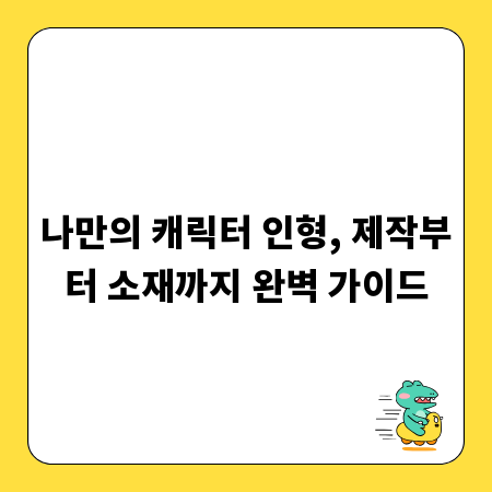 나만의 캐릭터 인형, 제작부터 소재까지 완벽 가이드