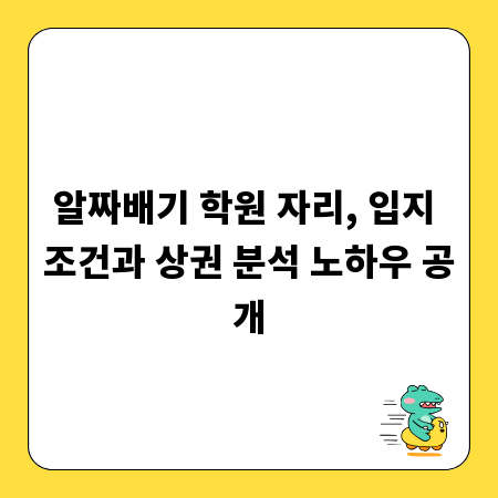 알짜배기 학원 자리, 입지 조건과 상권 분석 노하우 공개