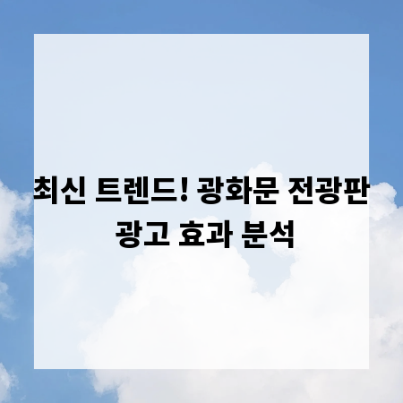 최신 트렌드! 광화문 전광판 광고 효과 분석