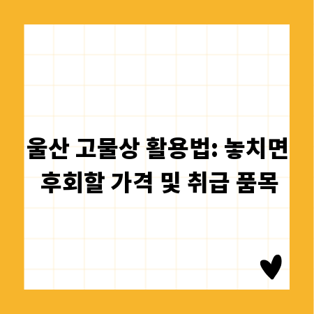 울산 고물상 활용법: 놓치면 후회할 가격 및 취급 품목