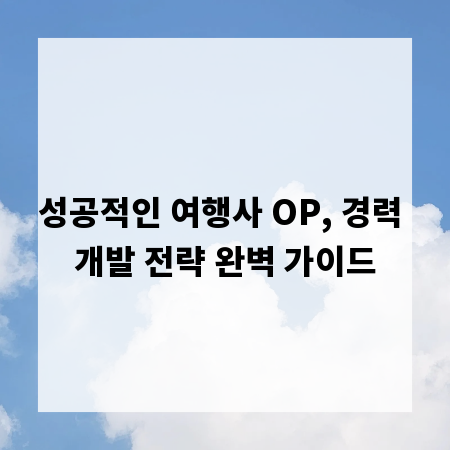 성공적인 여행사 OP, 경력 개발 전략 완벽 가이드