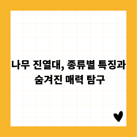 나무 진열대, 종류별 특징과 숨겨진 매력 탐구