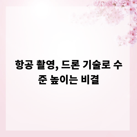 항공 촬영, 드론 기술로 수준 높이는 비결