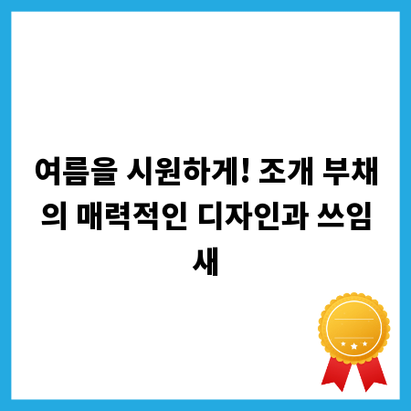 여름을 시원하게! 조개 부채의 매력적인 디자인과 쓰임새
