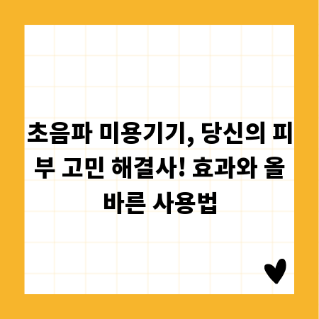 초음파 미용기기, 당신의 피부 고민 해결사! 효과와 올바른 사용법