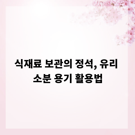 식재료 보관의 정석, 유리 소분 용기 활용법