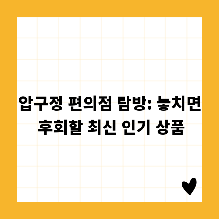 압구정 편의점 탐방: 놓치면 후회할 최신 인기 상품