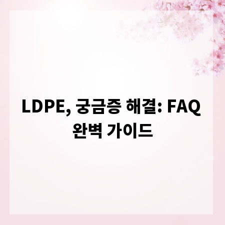 LDPE, 궁금증 해결: FAQ 완벽 가이드