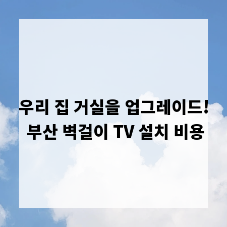 우리 집 거실을 업그레이드! 부산 벽걸이 TV 설치 비용