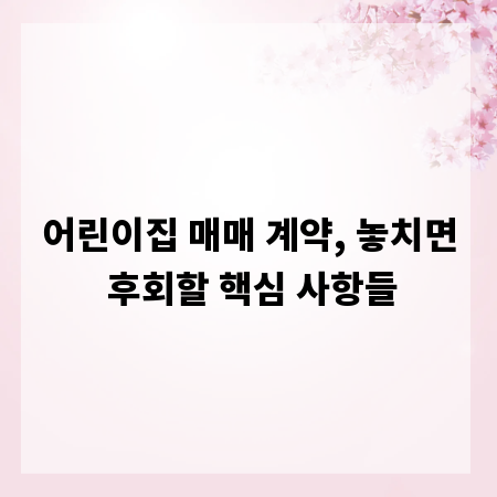 어린이집 매매 계약, 놓치면 후회할 핵심 사항들