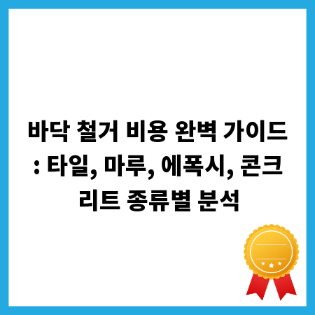 바닥 철거 비용 완벽 가이드: 타일, 마루, 에폭시, 콘크리트 종류별 분석
