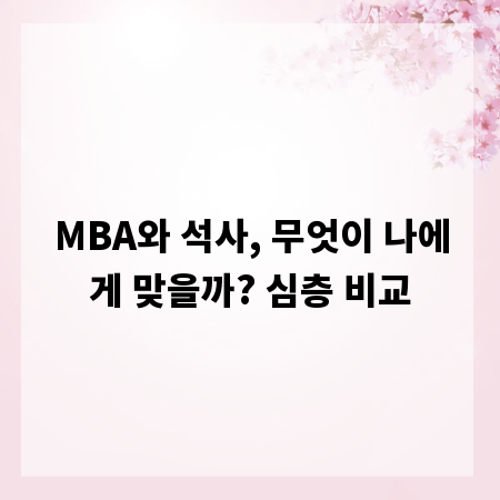 MBA와 석사, 무엇이 나에게 맞을까? 심층 비교
