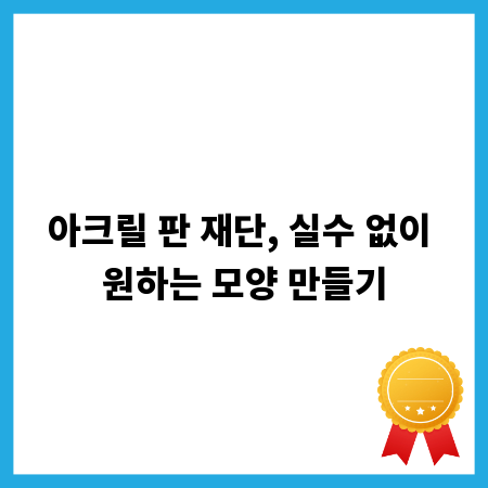 아크릴 판 재단, 실수 없이 원하는 모양 만들기