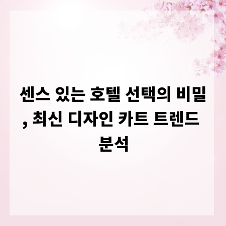 센스 있는 호텔 선택의 비밀, 최신 디자인 카트 트렌드 분석