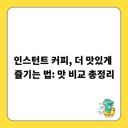 인스턴트 커피, 더 맛있게 즐기는 법: 맛 비교 총정리