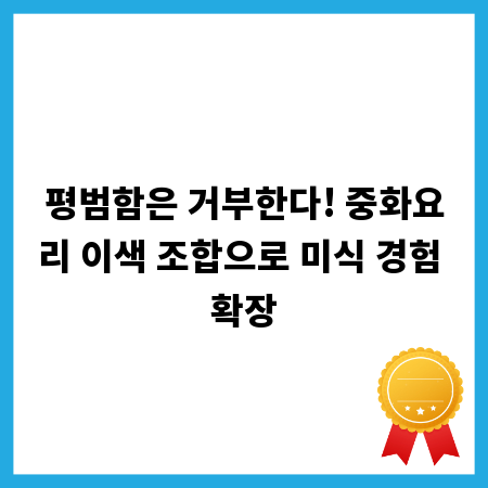 평범함은 거부한다! 중화요리 이색 조합으로 미식 경험 확장