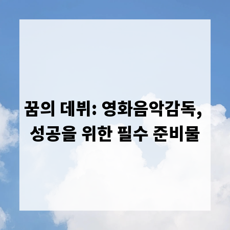 꿈의 데뷔: 영화음악감독, 성공을 위한 필수 준비물