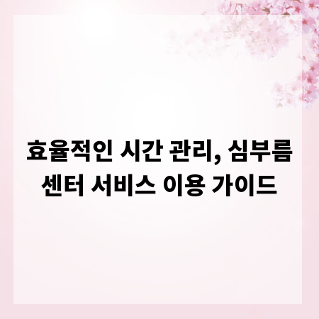 효율적인 시간 관리, 심부름센터 서비스 이용 가이드