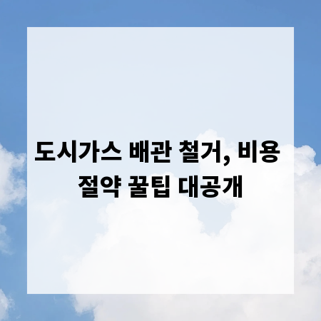 도시가스 배관 철거, 비용 절약 꿀팁 대공개