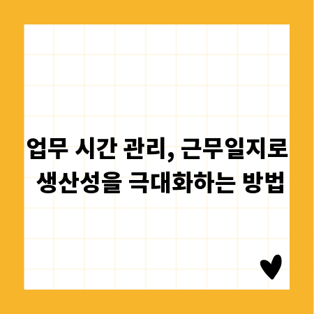업무 시간 관리, 근무일지로 생산성을 극대화하는 방법