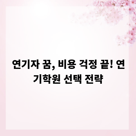 연기자 꿈, 비용 걱정 끝! 연기학원 선택 전략