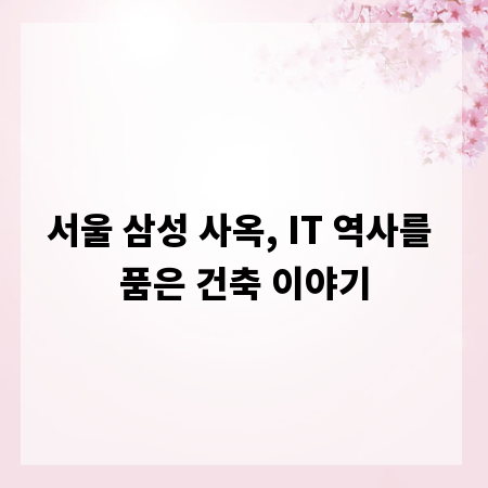 서울 삼성 사옥, IT 역사를 품은 건축 이야기