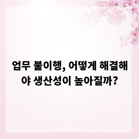 업무 불이행, 어떻게 해결해야 생산성이 높아질까?