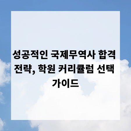 성공적인 국제무역사 합격 전략, 학원 커리큘럼 선택 가이드