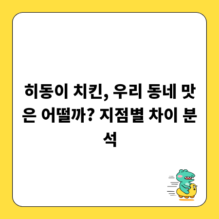 히동이 치킨, 우리 동네 맛은 어떨까? 지점별 차이 분석