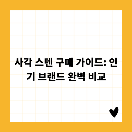 사각 스텐 구매 가이드: 인기 브랜드 완벽 비교