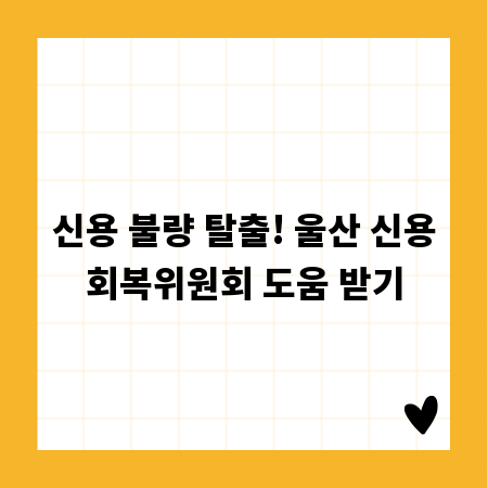 신용 불량 탈출! 울산 신용회복위원회 도움 받기