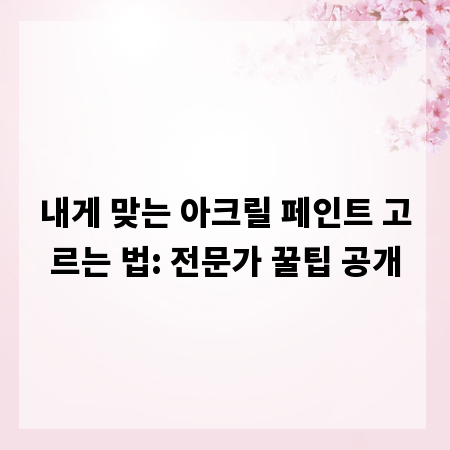 내게 맞는 아크릴 페인트 고르는 법: 전문가 꿀팁 공개