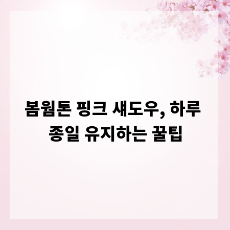 봄웜톤 핑크 섀도우, 하루 종일 유지하는 꿀팁