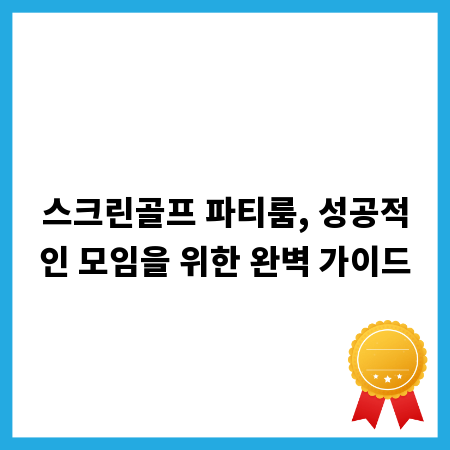 스크린골프 파티룸, 성공적인 모임을 위한 완벽 가이드