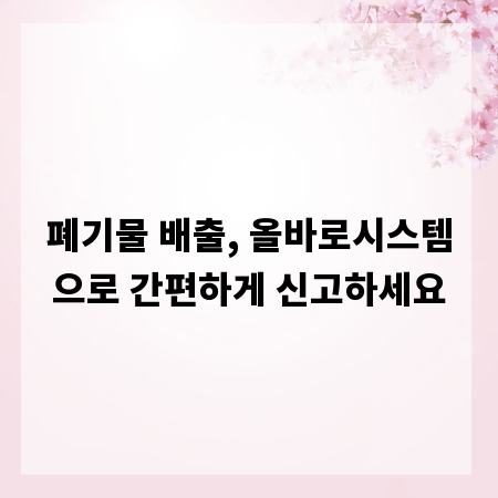 폐기물 배출, 올바로시스템으로 간편하게 신고하세요
