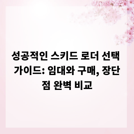 성공적인 스키드 로더 선택 가이드: 임대와 구매, 장단점 완벽 비교