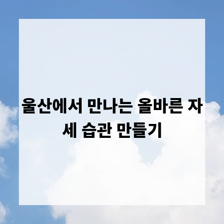 울산에서 만나는 올바른 자세 습관 만들기