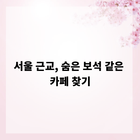 서울 근교, 숨은 보석 같은 카페 찾기