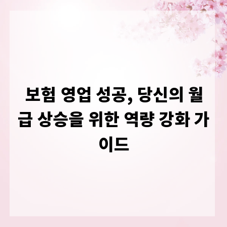 보험 영업 성공, 당신의 월급 상승을 위한 역량 강화 가이드