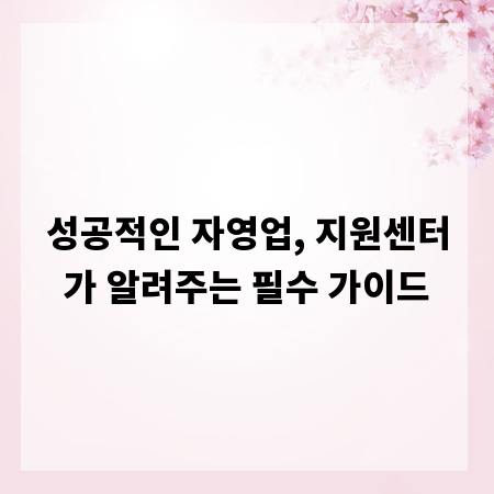 성공적인 자영업, 지원센터가 알려주는 필수 가이드