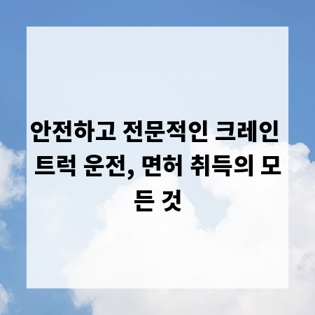 안전하고 전문적인 크레인 트럭 운전, 면허 취득의 모든 것